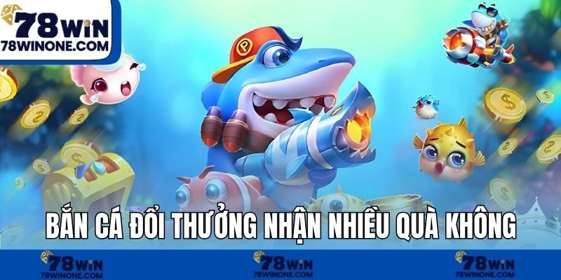 Bắn cá đổi thưởng nhận nhiều quà không